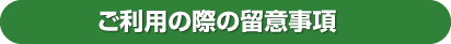 ご利用の際の留意事項